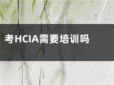 考HCIA需要培训吗