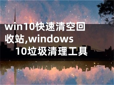 win10快速清空回收站,windows10垃圾清理工具