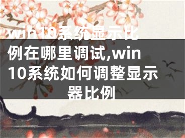 win10系统显示比例在哪里调试,win10系统如何调整显示器比例