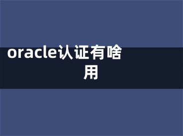 oracle认证有啥用