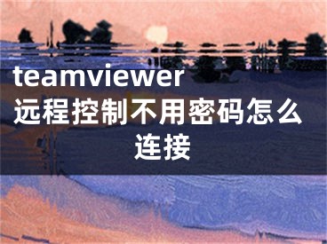 teamviewer远程控制不用密码怎么连接