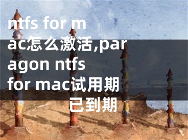 ntfs for mac怎么激活,paragon ntfs for mac试用期已到期