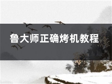 鲁大师正确烤机教程