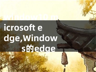 window10 microsoft edge,Windows的edge