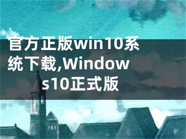官方正版win10系统下载,Windows10正式版