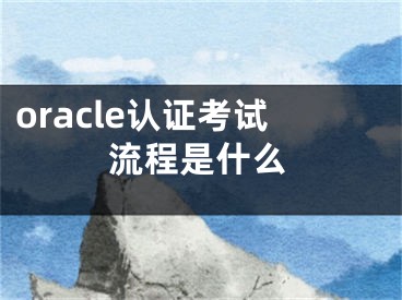 oracle认证考试流程是什么