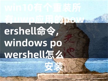 win10有个重装所有uwp应用的powershell命令,windows powershell怎么安装