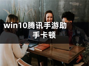 win10腾讯手游助手卡顿