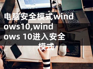 电脑安全模式windows10,windows 10进入安全模式