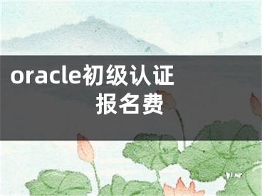 oracle初级认证报名费