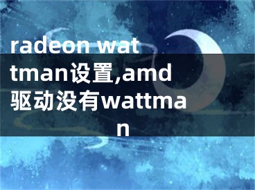 radeon wattman设置,amd驱动没有wattman