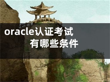 oracle认证考试有哪些条件