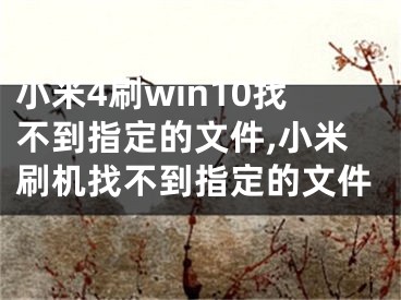 小米4刷win10找不到指定的文件,小米刷机找不到指定的文件