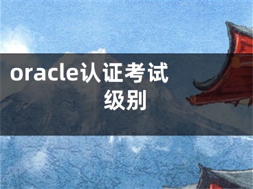 oracle认证考试级别