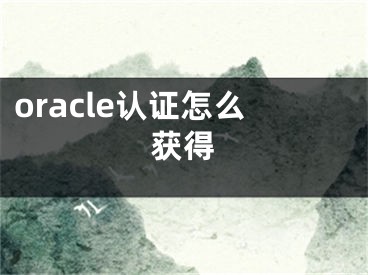 oracle认证怎么获得