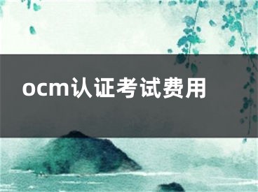 ocm认证考试费用