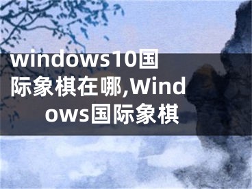 windows10国际象棋在哪,Windows国际象棋