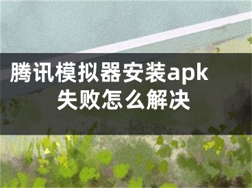 腾讯模拟器安装apk失败怎么解决