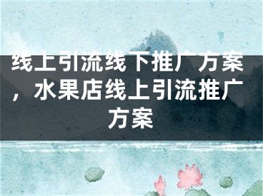 线上引流线下推广方案，水果店线上引流推广方案