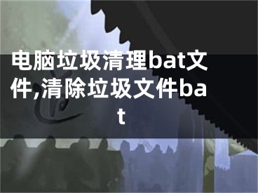 电脑垃圾清理bat文件,清除垃圾文件bat