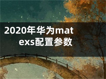 2020年华为matexs配置参数
