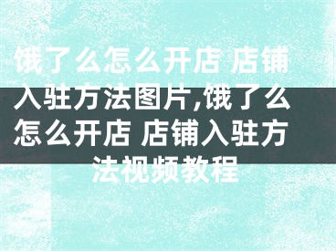 饿了么怎么开店 店铺入驻方法图片,饿了么怎么开店 店铺入驻方法视频教程