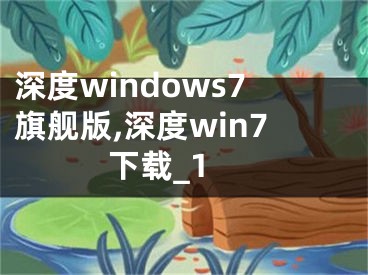 深度windows7旗舰版,深度win7 下载_1