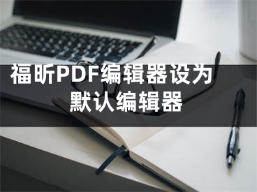 福昕PDF编辑器设为默认编辑器