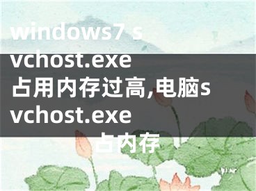 windows7 svchost.exe占用内存过高,电脑svchost.exe占内存