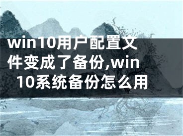 win10用户配置文件变成了备份,win10系统备份怎么用