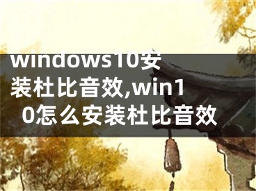 windows10安装杜比音效,win10怎么安装杜比音效