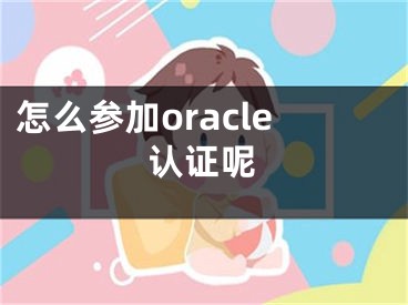 怎么参加oracle认证呢