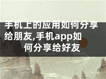 手机上的应用如何分享给朋友,手机app如何分享给好友