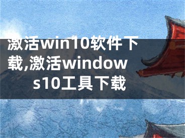 激活win10软件下载,激活windows10工具下载