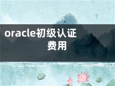 oracle初级认证费用