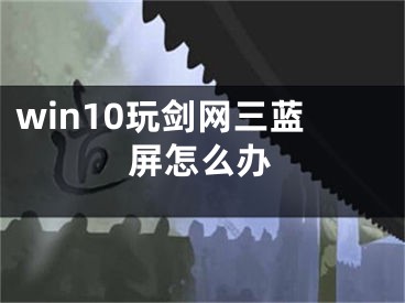 win10玩剑网三蓝屏怎么办