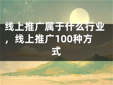 线上推广属于什么行业，线上推广100种方式