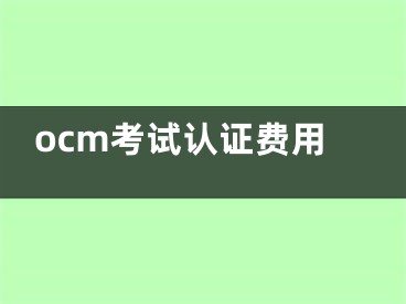 ocm考试认证费用