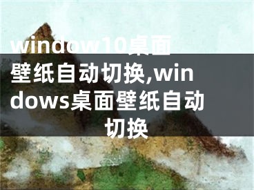 window10桌面壁纸自动切换,windows桌面壁纸自动切换