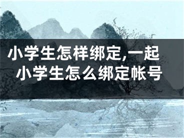 小学生怎样绑定,一起小学生怎么绑定帐号