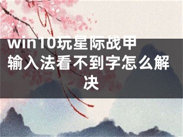 win10玩星际战甲输入法看不到字怎么解决