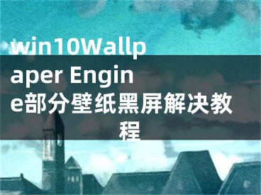 win10Wallpaper Engine部分壁纸黑屏解决教程