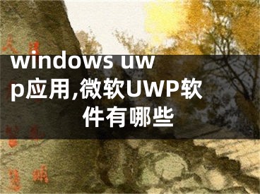 windows uwp应用,微软UWP软件有哪些