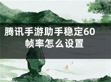 腾讯手游助手稳定60帧率怎么设置