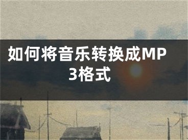 如何将音乐转换成MP3格式