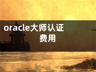 oracle大师认证费用