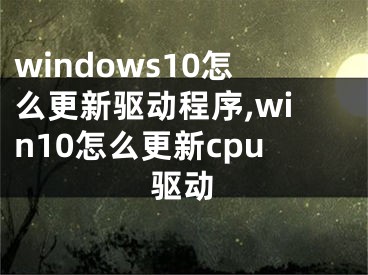 windows10怎么更新驱动程序,win10怎么更新cpu驱动