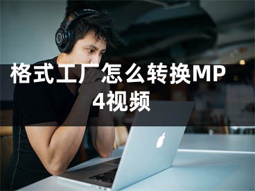 格式工厂怎么转换MP4视频