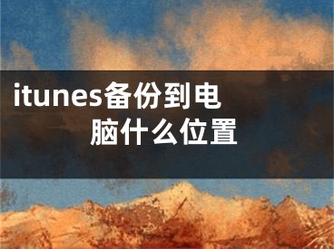 itunes备份到电脑什么位置