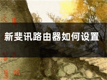 新斐讯路由器如何设置